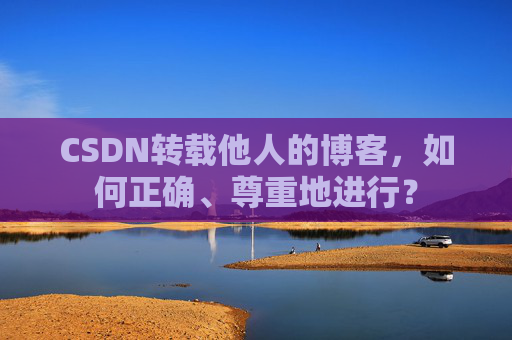 CSDN转载他人的博客，如何正确、尊重地进行？