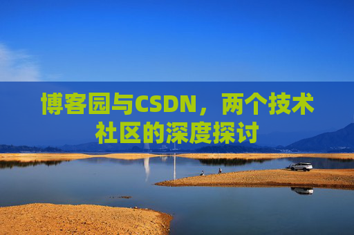 博客园与CSDN，两个技术社区的深度探讨